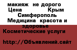 макияж, не дорого! › Цена ­ 300-500 - Крым, Симферополь Медицина, красота и здоровье » Косметические услуги   